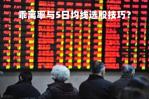 乖离率与5日均线选股技巧？