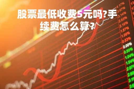 股票最低收费5元吗?手续费怎么算？