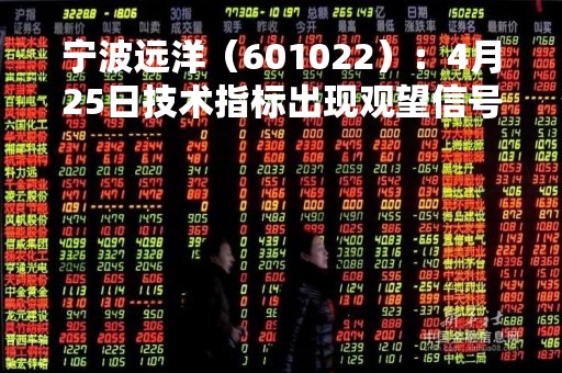 宁波远洋（601022）：4月25日技术指标出现观望信号-“黑三兵”