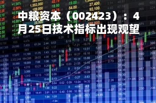 中粮资本（002423）：4月25日技术指标出现观望信号-“黑三兵”
