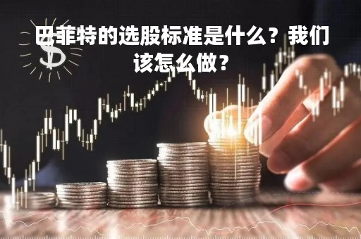 巴菲特的选股标准是什么？我们该怎么做？