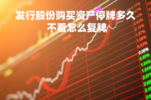 发行股份购买资产停牌多久 不看怎么复牌