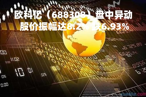 欧科亿（688308）盘中异动 股价振幅达8.2% 跌6.93% 报55.59元（04-25）