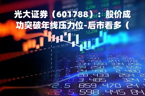 光大证券（601788）：股价成功突破年线压力位-后市看多（涨）（04-25）