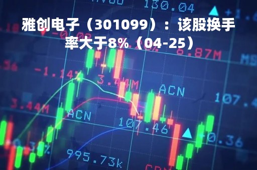 雅创电子（301099）：该股换手率大于8%（04-25）