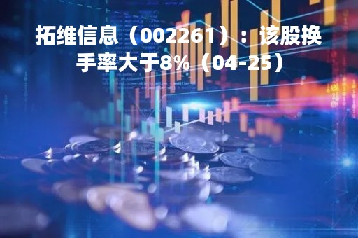 拓维信息（002261）：该股换手率大于8%（04-25）