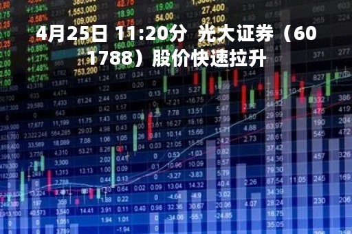 4月25日 11:20分  光大证券（601788）股价快速拉升