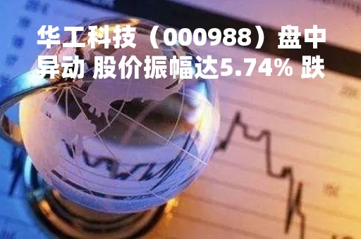 华工科技（000988）盘中异动 股价振幅达5.74% 跌7.55% 报35.1元（04-25）
