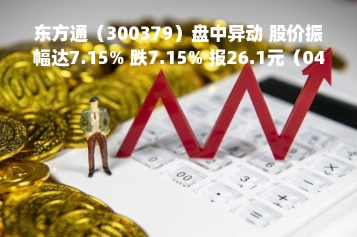 东方通（300379）盘中异动 股价振幅达7.15% 跌7.15% 报26.1元（04-25）