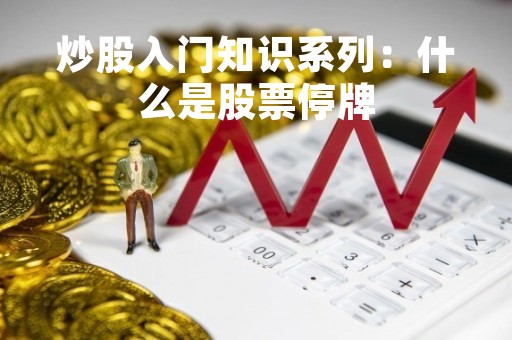 炒股入门知识系列：什么是股票停牌