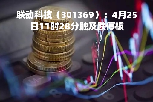 联动科技（301369）：4月25日11时28分触及跌停板