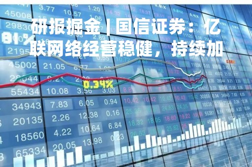 研报掘金 | 国信证券：亿联网络经营稳健，持续加码研发投入，市场竞争力持续提升，维持“买入”评级