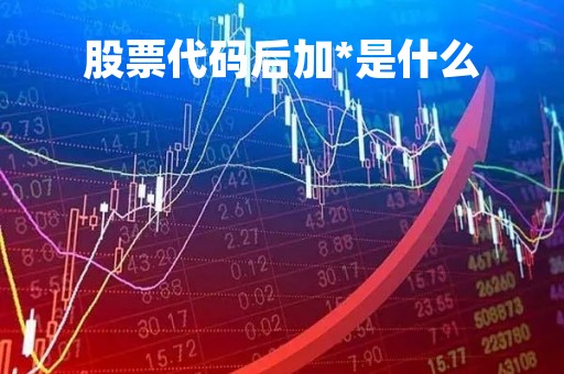 股票代码后加*是什么「股票编码后面l1」