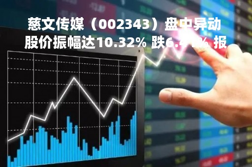 慈文传媒（002343）盘中异动 股价振幅达10.32% 跌6.41% 报10.52元（04-25）