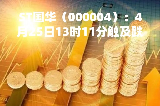 ST国华（000004）：4月25日13时11分触及跌停板