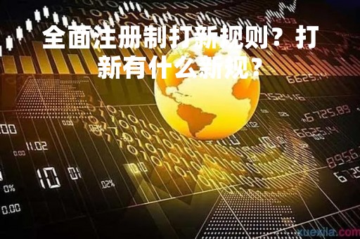全面注册制打新规则？打新有什么新规？