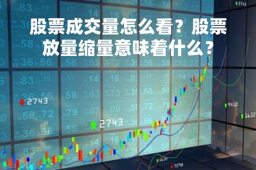 股票成交量怎么看？股票放量缩量意味着什么？