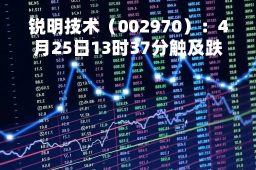 锐明技术（002970）：4月25日13时37分触及跌停板