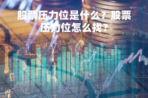 股票压力位是什么？股票压力位怎么找？