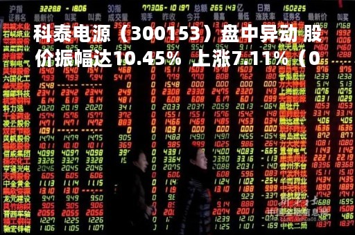 科泰电源（300153）盘中异动 股价振幅达10.45%  上涨7.11%（04-25）