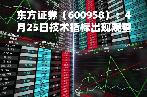 东方证券（600958）：4月25日技术指标出现观望信号-“黑三兵”