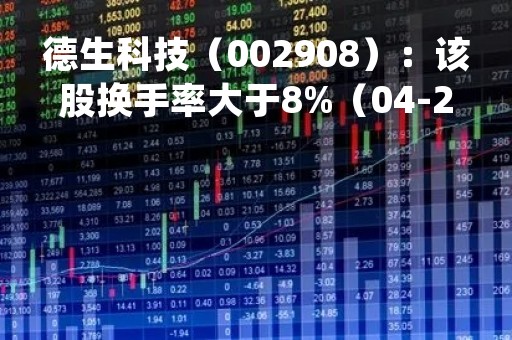 德生科技（002908）：该股换手率大于8%（04-25）
