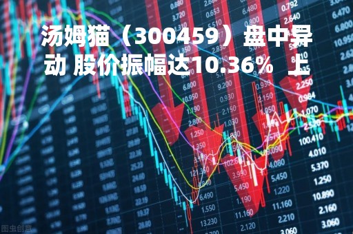 汤姆猫（300459）盘中异动 股价振幅达10.36%  上涨7.1%（04-25）