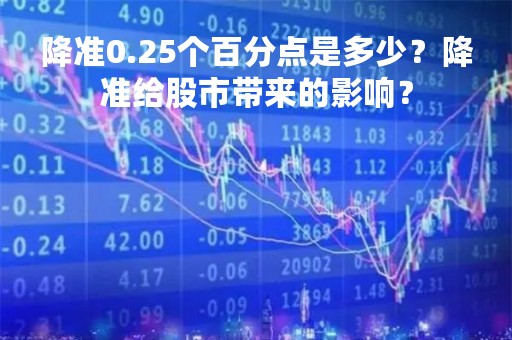 降准0.25个百分点是多少？降准给股市带来的影响？