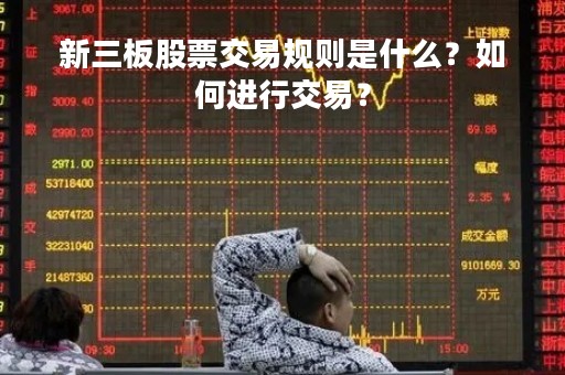 新三板股票交易规则是什么？如何进行交易？