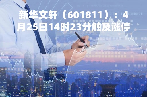 新华文轩（601811）：4月25日14时23分触及涨停板