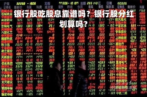 银行股吃股息靠谱吗？银行股分红划算吗？