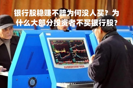 银行股稳赚不赔为何没人买？为什么大部分投资者不买银行股？