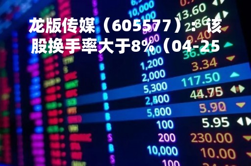 龙版传媒（605577）：该股换手率大于8%（04-25）