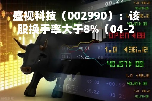 盛视科技（002990）：该股换手率大于8%（04-25）