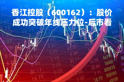 香江控股（600162）：股价成功突破年线压力位-后市看多（涨）（04-25）