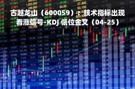古越龙山（600059）：技术指标出现看涨信号-KDJ 低位金叉（04-25）
