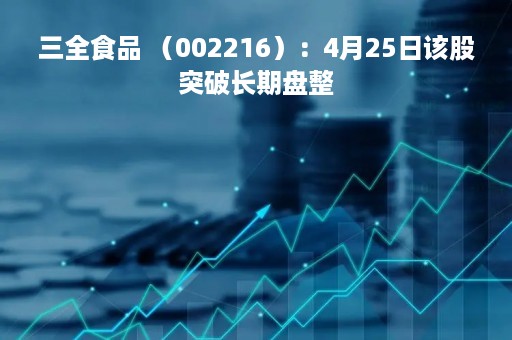 三全食品 （002216）：4月25日该股突破长期盘整