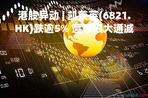港股异动 | 凯莱英(6821.HK)跌逾5% 遭摩根大通减持11.59万股