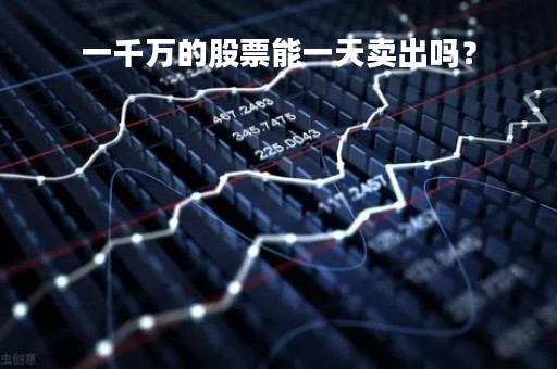 一千万的股票能一天卖出吗？