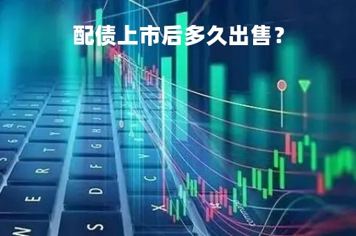配债上市后多久出售？