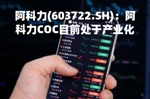 阿科力(603722.SH)：阿科力COC目前处于产业化准备阶段