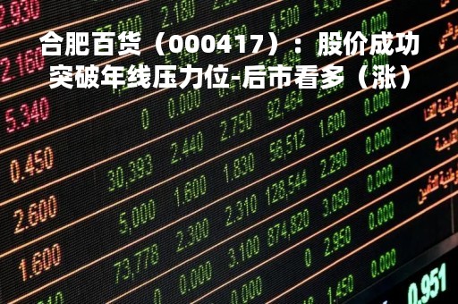 合肥百货（000417）：股价成功突破年线压力位-后市看多（涨）（04-26）