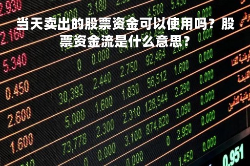 当天卖出的股票资金可以使用吗？股票资金流是什么意思？