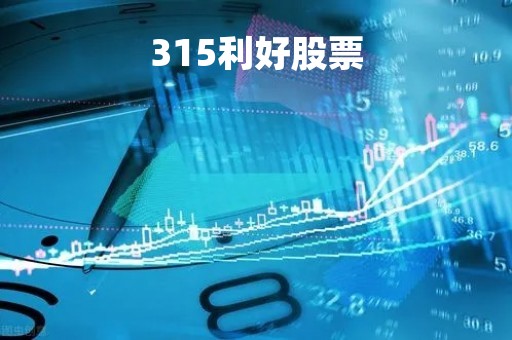 315利好股票「315利好什么板块」