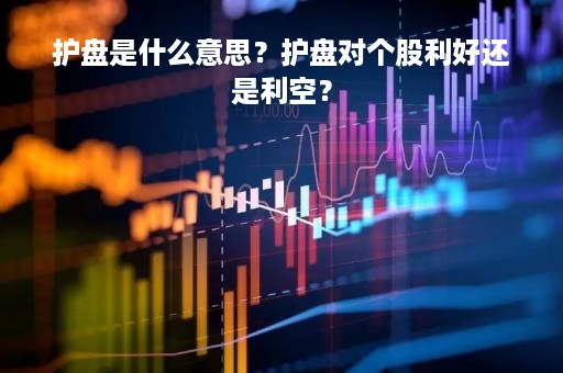 护盘是什么意思？护盘对个股利好还是利空？
