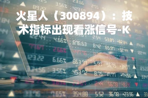 火星人(300894):技术指标出现看涨信号-KDJ 低位金叉(04-26)