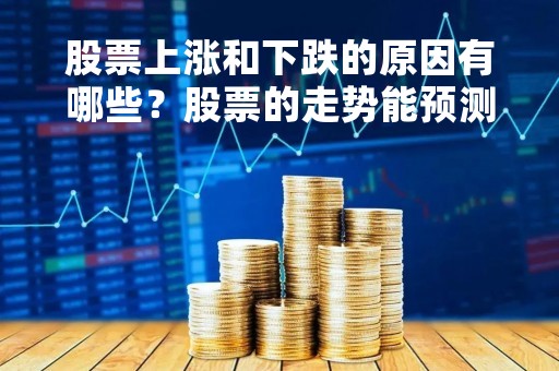 股票上涨和下跌的原因有哪些？股票的走势能预测吗？