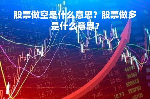 股票做空是什么意思？股票做多是什么意思？