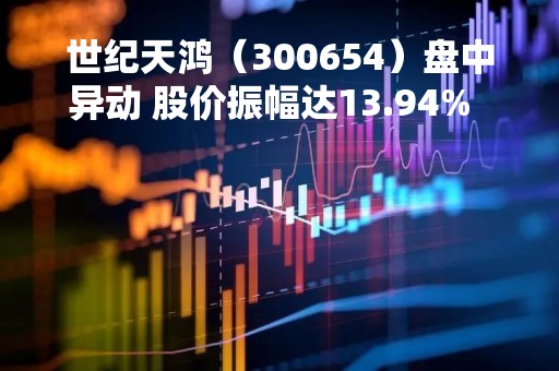 世纪天鸿（300654）盘中异动 股价振幅达13.94%  上涨5.83%（04-26）