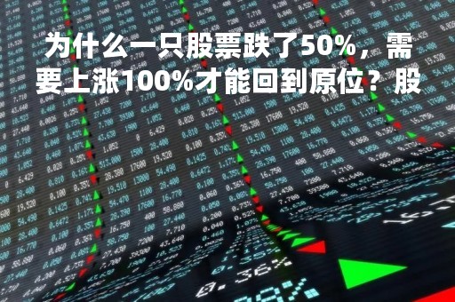 为什么一只股票跌了50%，需要上涨100%才能回到原位？股票跌了50%还能涨回来吗？